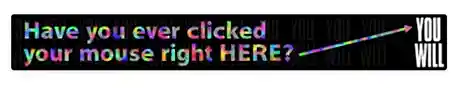 Banner ad that reads "have you ever clicked your mouse right HERE? You will!"