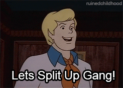 Scooby Doo gif that reads "Let's split up gang!"